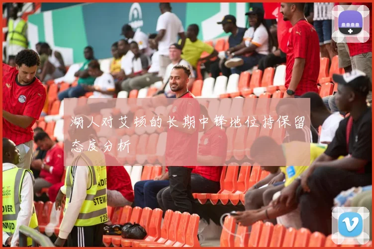 湖人对艾顿的长期中锋地位持保留态度分析