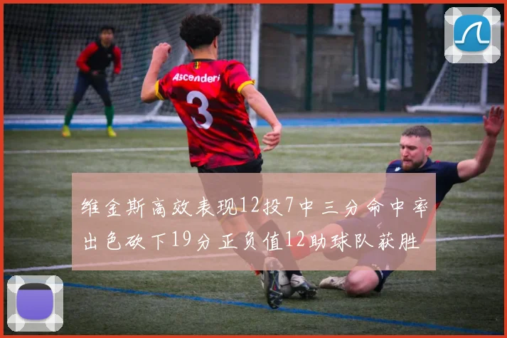 维金斯高效表现12投7中三分命中率出色砍下19分正负值12助球队获胜