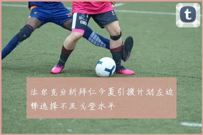 法尔克分析拜仁今夏引援计划左边锋选择不及戈登水平
