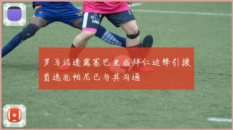 罗马诺透露塞巴里成拜仁边锋引援首选孔帕尼已与其沟通