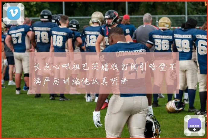 长点心吧祖巴茨嬉戏打闹引哈登不满严厉训诫他认真听讲