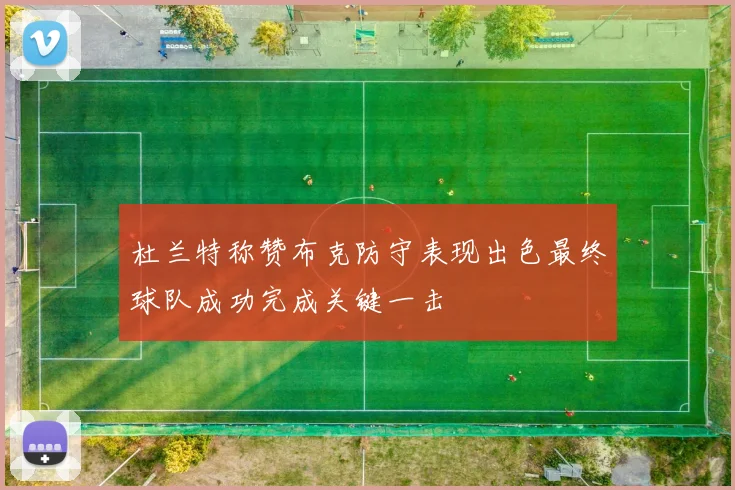 杜兰特称赞布克防守表现出色最终球队成功完成关键一击