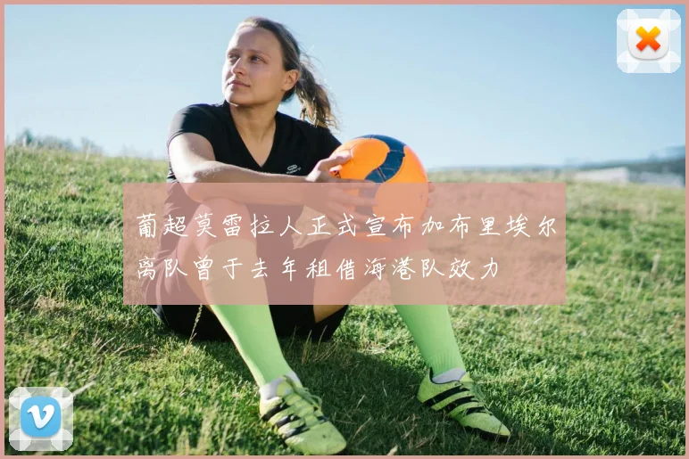 葡超莫雷拉人正式宣布加布里埃尔离队曾于去年租借海港队效力