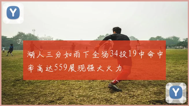 湖人三分如雨下全场34投19中命中率高达559展现强大火力