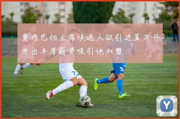费内巴切主席候选人欲引进莱万并开出丰厚薪资吸引他加盟
