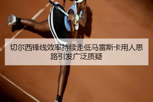 切尔西锋线效率持续走低马雷斯卡用人思路引发广泛质疑 | HUOBOSPORTS